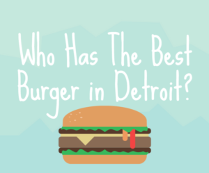 Who Has The Best Burger in Detroit? Who Has The Best Burger in Detroit
